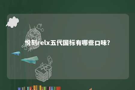 悦刻relx五代国标有哪些口味
？ 